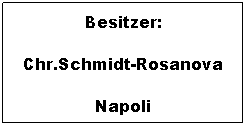 Textfeld: Besitzer:
Chr.Schmidt-Rosanova
Napoli
